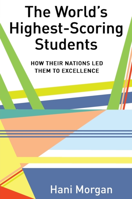 The World's Highest-Scoring Students : How Their Nations Led Them to Excellence, Paperback / softback Book