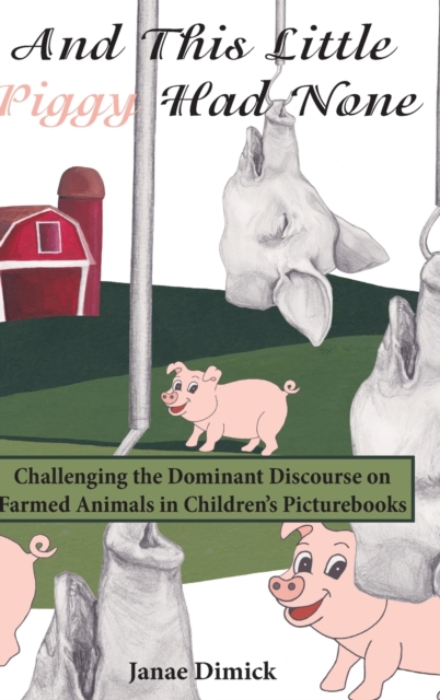 And This Little Piggy Had None : Challenging the Dominant Discourse on Farmed Animals in Children’s Picturebooks, Hardback Book