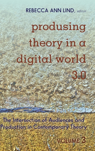 Produsing Theory in a Digital World 3.0 : The Intersection of Audiences and Production in Contemporary Theory - Volume 3, Hardback Book