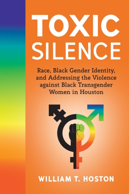 Toxic Silence : Race, Black Gender Identity, and Addressing the Violence against Black Transgender Women in Houston, Paperback / softback Book