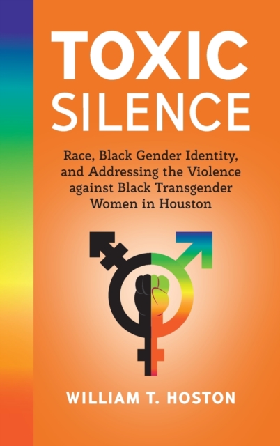 Toxic Silence : Race, Black Gender Identity, and Addressing the Violence against Black Transgender Women in Houston, Hardback Book