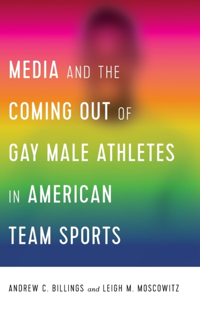 Media and the Coming Out of Gay Male Athletes in American Team Sports, Hardback Book