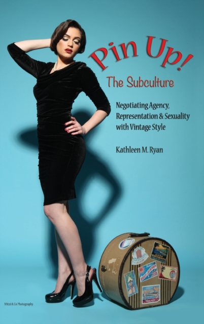 Pin Up! The Subculture : Negotiating Agency, Representation & Sexuality with Vintage Style, Hardback Book
