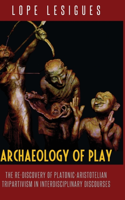 Archaeology of Play : The Re-Discovery of Platonic-Aristotelian Tripartivism in Interdisciplinary Discourses, Hardback Book