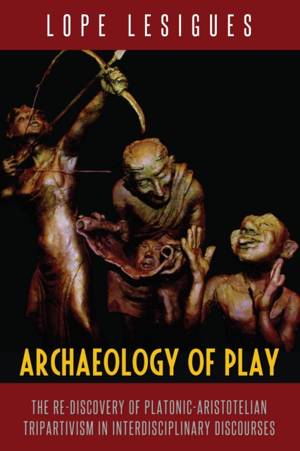 Archaeology of Play : The Re-Discovery of Platonic-Aristotelian Tripartivism in Interdisciplinary Discourses, EPUB eBook