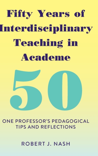 Fifty Years of Interdisciplinary Teaching in Academe : One Professor's Pedagogical Tips and Reflections, Hardback Book