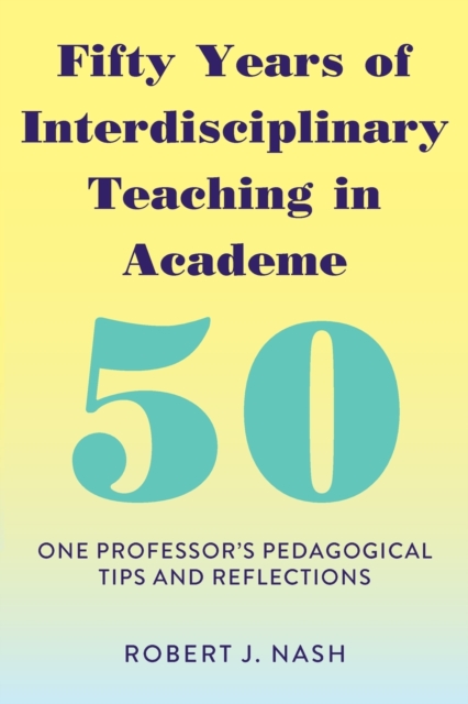 Fifty Years of Interdisciplinary Teaching in Academe : One Professor's Pedagogical Tips and Reflections, Paperback / softback Book