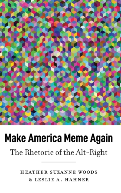 Make America Meme Again : The Rhetoric of the Alt-Right, Hardback Book