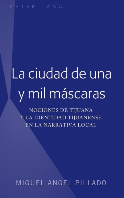 La ciudad de una y mil m?scaras : Nociones de Tijuana y la identidad tijuanense en la narrativa local, Hardback Book
