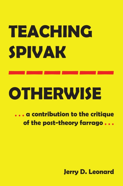 Teaching Spivak-Otherwise : A Contribution to the Critique of the Post-Theory Farrago, EPUB eBook