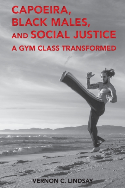 Capoeira, Black Males, and Social Justice : A Gym Class Transformed, Paperback / softback Book