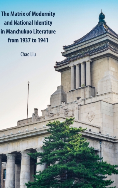 The Matrix of Modernity and National Identity in Manchukuo Literature from 1937 to 1941, Hardback Book