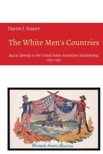 The White Men's Countries : Racial Identity in the United States-Australian Relationship, 1933-1953, Hardback Book