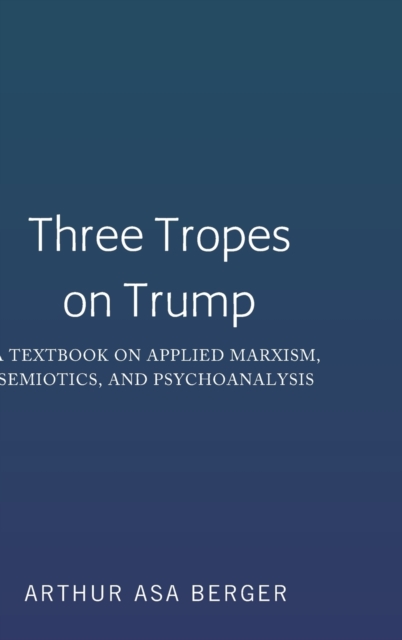 Three Tropes on Trump : A Textbook on Applied Marxism, Semiotics, and Psychoanalysis, Hardback Book