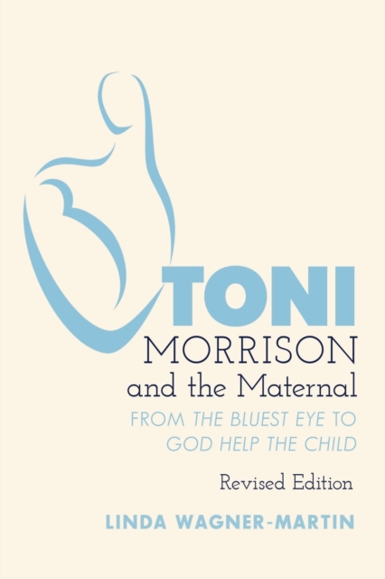 Toni Morrison and the Maternal : From «The Bluest Eye» to «God Help the Child», Revised Edition, Paperback / softback Book