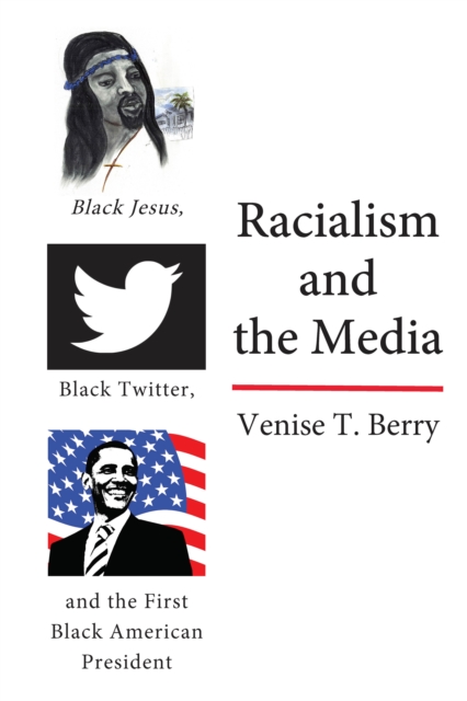 Racialism and the Media : Black Jesus, Black Twitter, and the First Black American President, Hardback Book