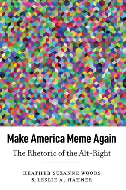 Make America Meme Again : The Rhetoric of the Alt-Right, Paperback / softback Book