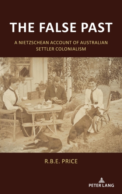 The False Past : A Nietzschean Account of Australian Settler Colonialism, Hardback Book