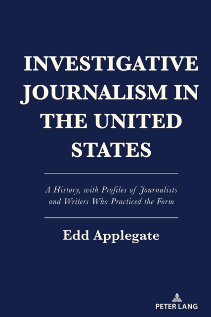 Investigative Journalism in the United States : A History, with Profiles of Journalists and Writers Who Practiced the Form, PDF eBook
