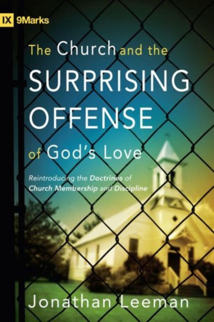 The Church and the Surprising Offense of God's Love : Reintroducing the Doctrines of Church Membership and Discipline, Paperback / softback Book