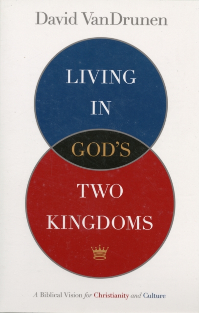 Living in God's Two Kingdoms : A Biblical Vision for Christianity and Culture, Paperback / softback Book