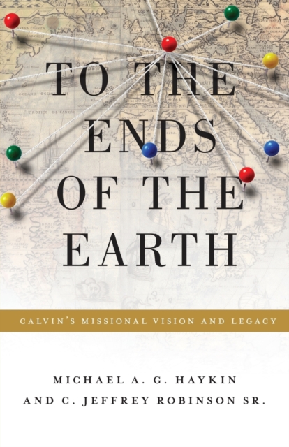 To the Ends of the Earth : Calvin's Missional Vision and Legacy, Paperback / softback Book