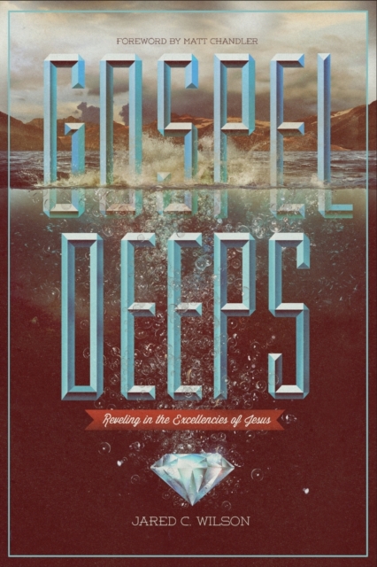 Gospel Deeps : Reveling in the Excellencies of Jesus, Paperback / softback Book