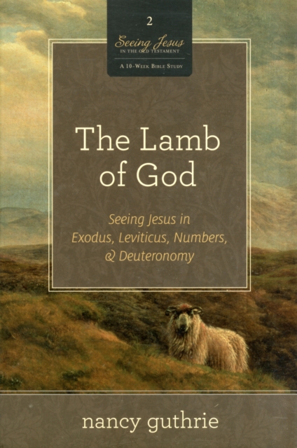 The Lamb of God : Seeing Jesus in Exodus, Leviticus, Numbers, and Deuteronomy (A 10-week Bible Study), Paperback / softback Book