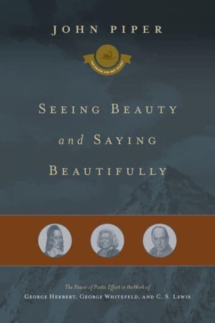 Seeing Beauty and Saying Beautifully : The Power of Poetic Effort in the Work of George Herbert, George Whitefield, and C. S. Lewis, Hardback Book