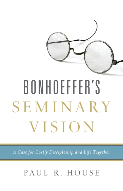 Bonhoeffer's Seminary Vision : A Case for Costly Discipleship and Life Together, Paperback / softback Book