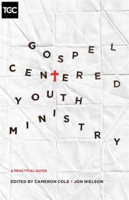 Gospel-Centered Youth Ministry : A Practical Guide, Paperback / softback Book