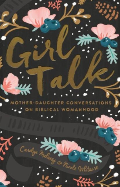 Girl Talk : Mother-Daughter Conversations on Biblical Womanhood (Redesign), Paperback / softback Book