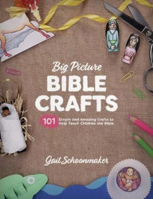 Big Picture Bible Crafts : 101 Simple and Amazing Crafts to Help Teach Children the Bible, Paperback / softback Book