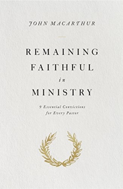 Remaining Faithful in Ministry : 9 Essential Convictions for Every Pastor, Paperback / softback Book