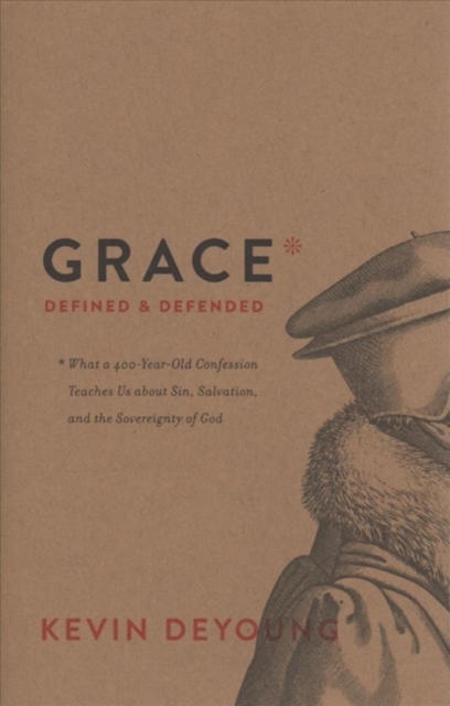 Grace Defined and Defended : What a 400-Year-Old Confession Teaches Us about Sin, Salvation, and the Sovereignty of God, Hardback Book