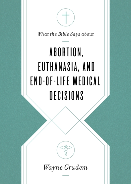 What the Bible Says about Abortion, Euthanasia, and End-of-Life Medical Decisions, EPUB eBook