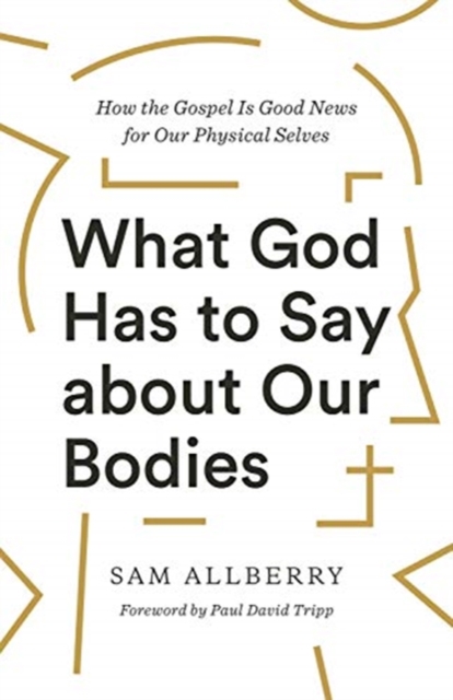 What God Has to Say about Our Bodies : How the Gospel Is Good News for Our Physical Selves, Paperback / softback Book