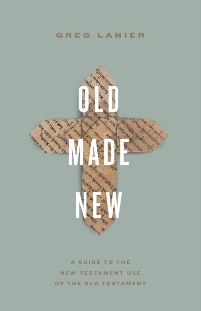 Old Made New : A Guide to the New Testament Use of the Old Testament, Paperback / softback Book