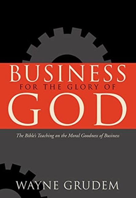 Business for the Glory of God : The Bible's Teaching on the Moral Goodness of Business, Paperback / softback Book