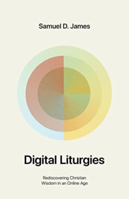 Digital Liturgies : Rediscovering Christian Wisdom in an Online Age, Paperback / softback Book