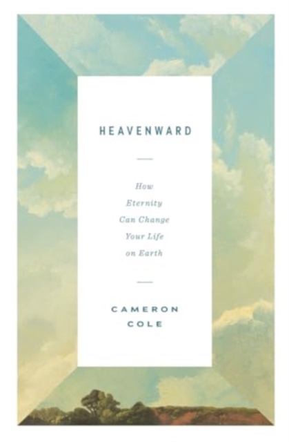 Heavenward : How Eternity Can Change Your Life on Earth, Paperback / softback Book