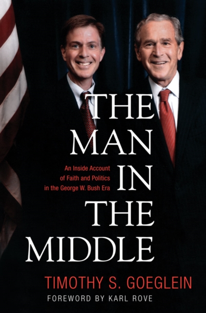 The Man in the Middle : An Inside Account of Faith and Politics in the George W. Bush Era, EPUB eBook
