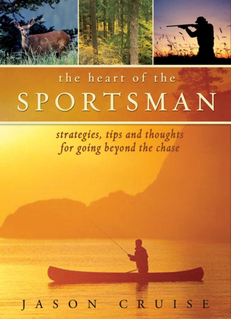 The Heart of the Sportsman : Strategies, Tips, and Thoughts for Going Beyond the Chase, EPUB eBook