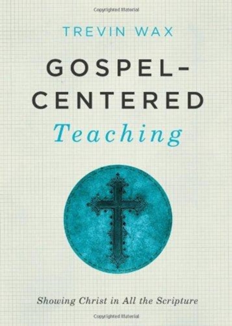 Gospel-centered Teaching : Showing Christ in All the Scripture, Paperback / softback Book