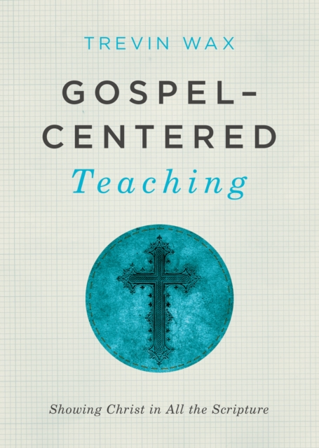Gospel-Centered Teaching : Showing Christ in All the Scripture, EPUB eBook