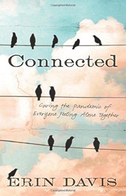 Connected : Curing the Pandemic of Everyone Feeling Alone Together, Paperback / softback Book