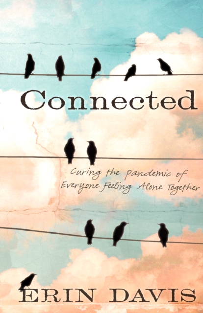 Connected : Curing the Pandemic of Everyone Feeling Alone Together, EPUB eBook