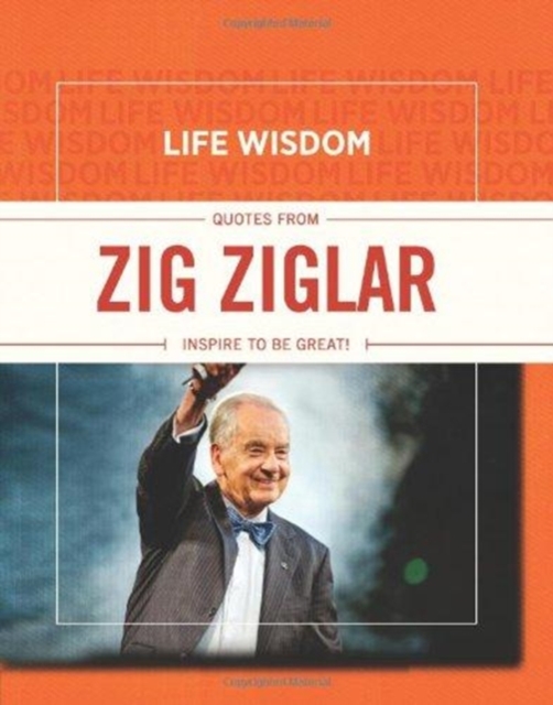 Life Wisdom: Quotes from Zig Ziglar : Inspire To Be Great!, Hardback Book