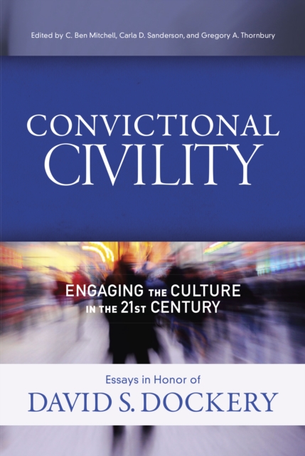 Convictional Civility : Engaging the Culture in the 21st Century, Essays in Honor of David S. Dockery, EPUB eBook