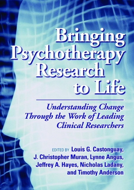 Bringing Psychotherapy Research to Life : Understanding Change Through the Work of Leading Clinical Researchers, Hardback Book